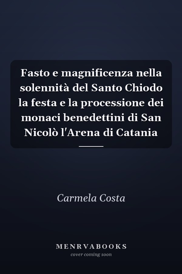 Fasto e magnificenza nella solennità del Santo Chiodo la festa e la processione dei monaci benedettini di San Nicolò l'Arena di Catania