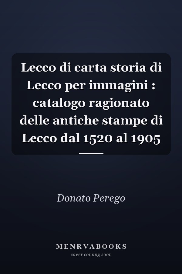Lecco di carta storia di Lecco per immagini : catalogo ragionato delle antiche stampe di Lecco dal 1520 al 1905