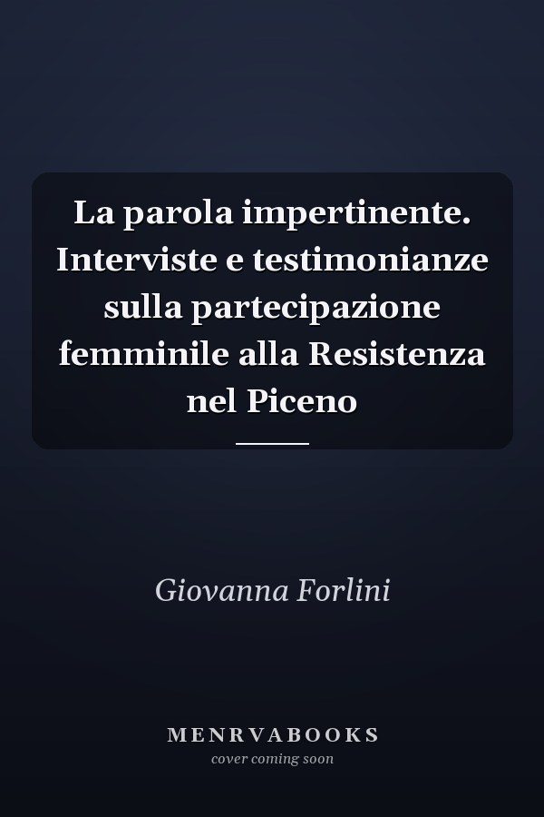 La parola impertinente. Interviste e testimonianze sulla partecipazione femminile alla Resistenza nel Piceno