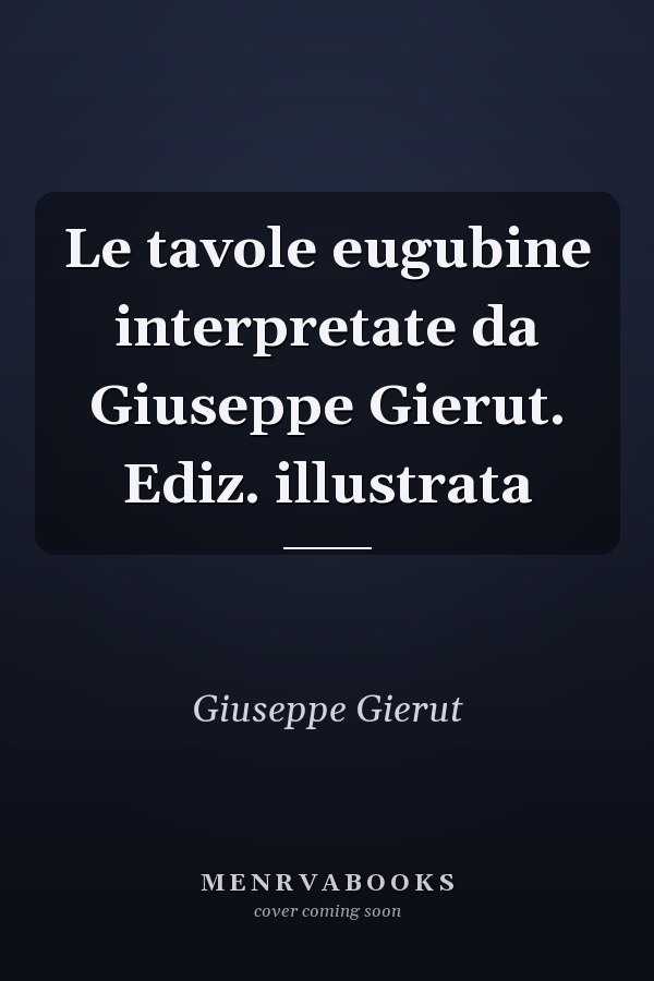 Le tavole eugubine interpretate da Giuseppe Gierut. Ediz. illustrata