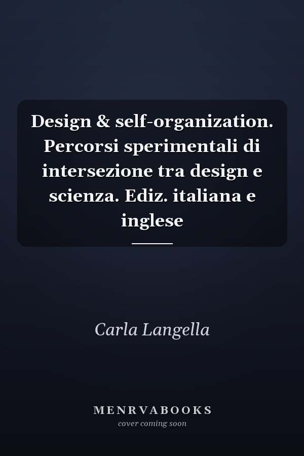 Design & self-organization. Percorsi sperimentali di intersezione tra design e scienza. Ediz. italiana e inglese