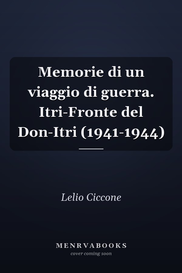 Memorie di un viaggio di guerra. Itri-Fronte del Don-Itri (1941-1944)
