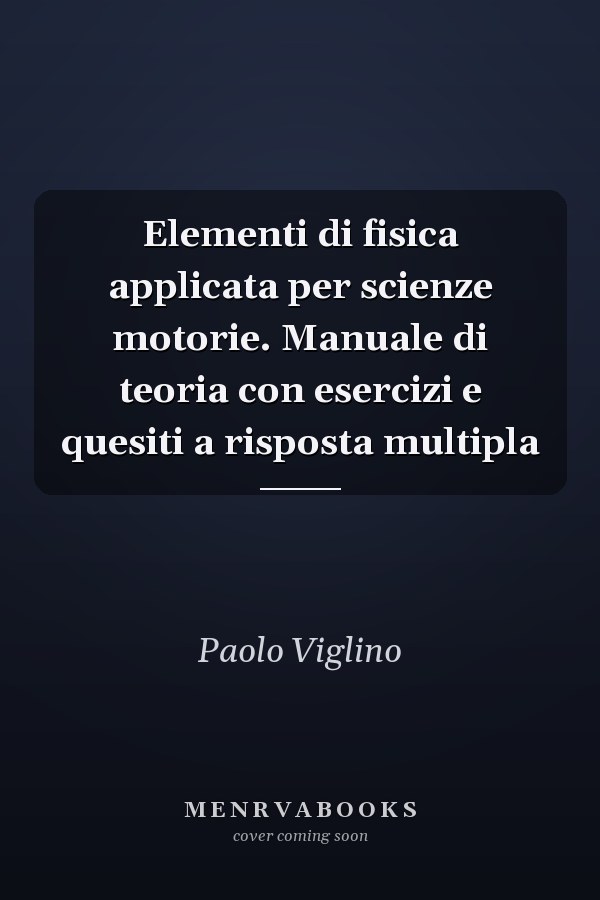 Elementi di fisica applicata per scienze motorie. Manuale di teoria con esercizi e quesiti a risposta multipla