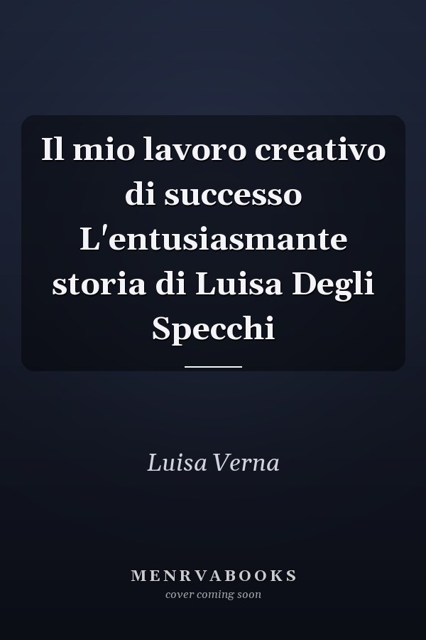 Il mio lavoro creativo di successo L'entusiasmante storia di Luisa Degli Specchi
