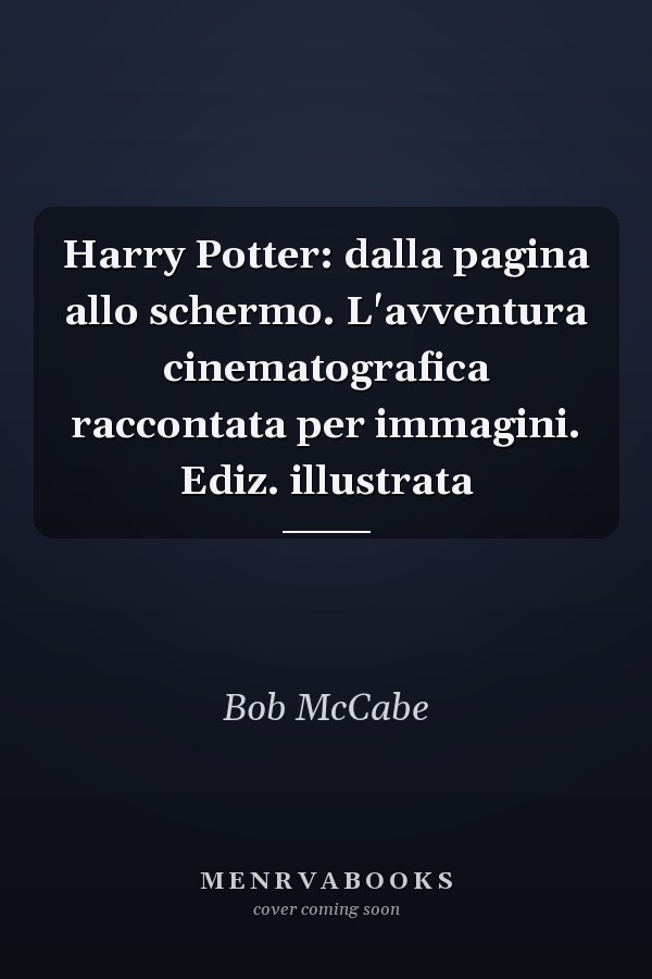 Harry Potter: dalla pagina allo schermo. L'avventura cinematografica raccontata per immagini. Ediz. illustrata