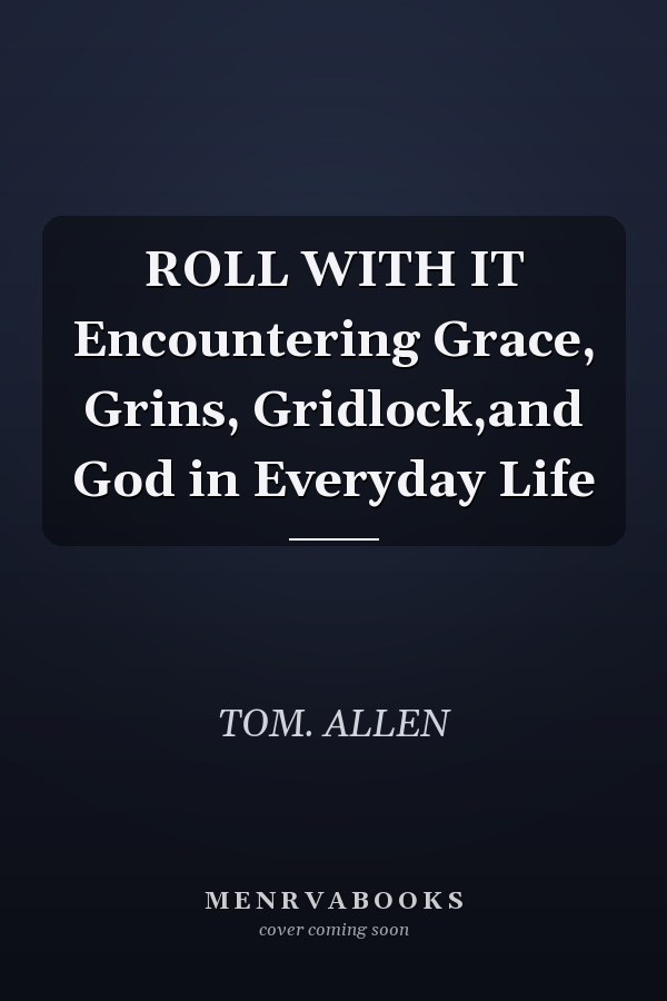ROLL WITH IT Encountering Grace, Grins, Gridlock,and God in Everyday Life