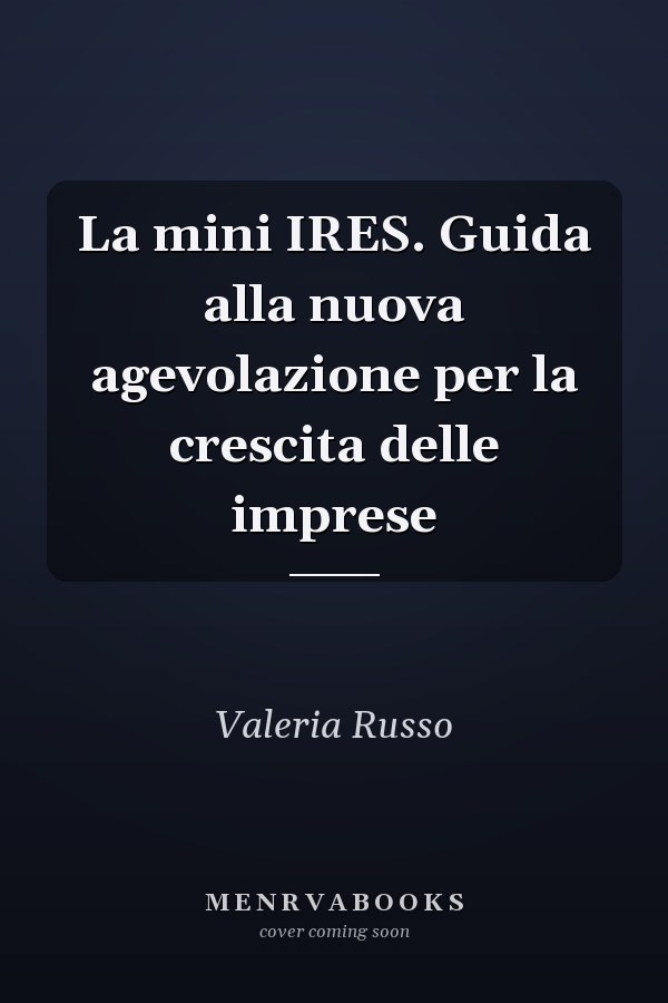 La mini IRES. Guida alla nuova agevolazione per la crescita delle imprese