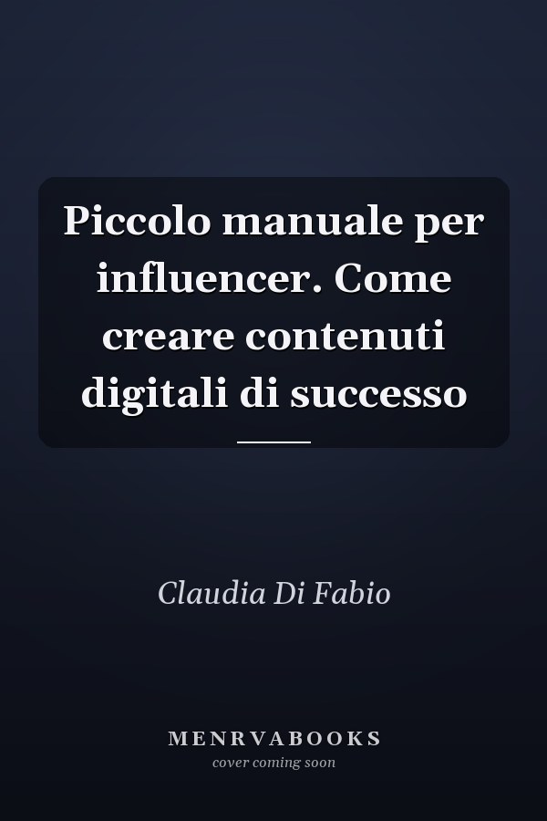 Piccolo manuale per influencer. Come creare contenuti digitali di successo