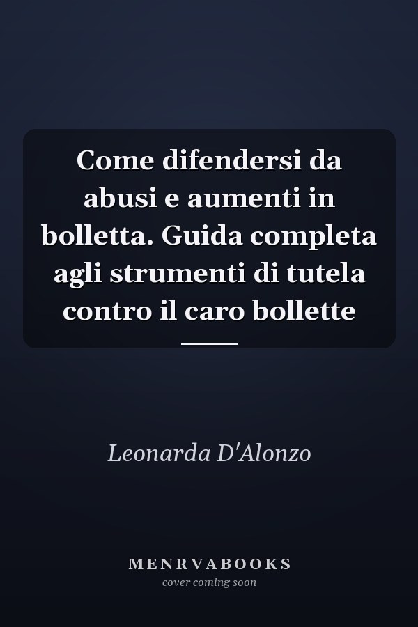 Come difendersi da abusi e aumenti in bolletta. Guida completa agli strumenti di tutela contro il caro bollette