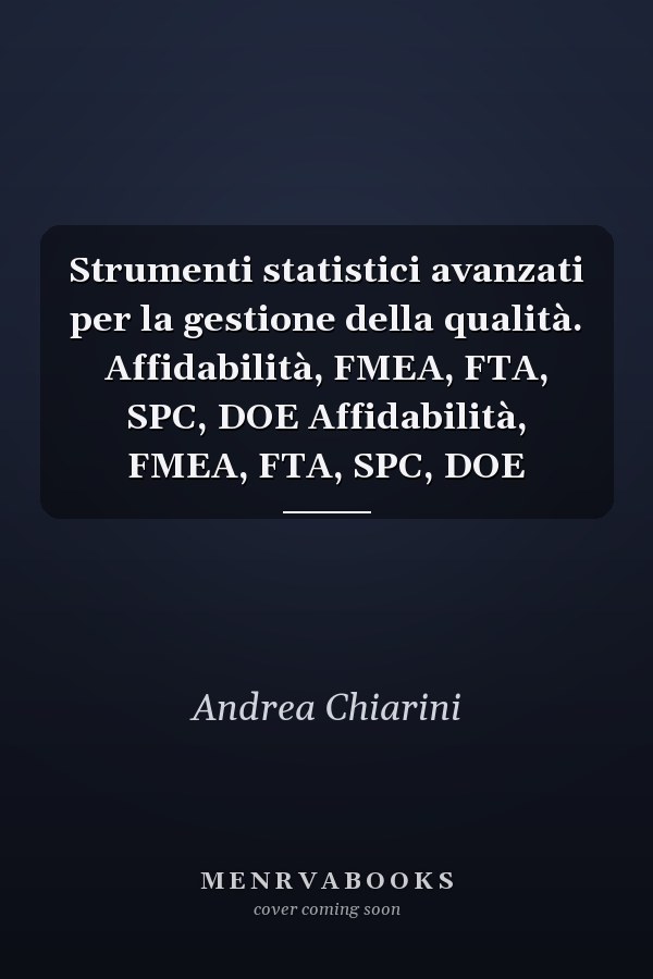 Strumenti statistici avanzati per la gestione della qualità. Affidabilità, FMEA, FTA, SPC, DOE Affidabilità, FMEA, FTA, SPC, DOE