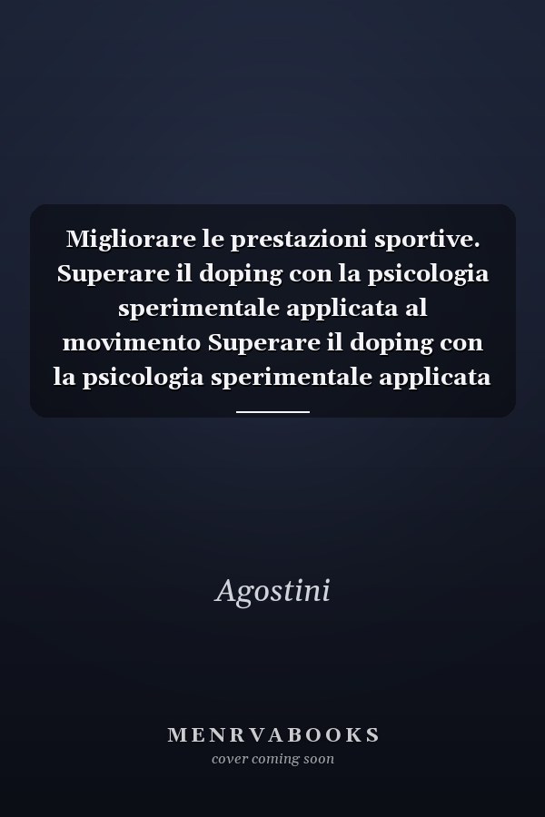 Migliorare le prestazioni sportive. Superare il doping con la psicologia sperimentale applicata al movimento Superare il doping con la psicologia sperimentale applicata al movimento