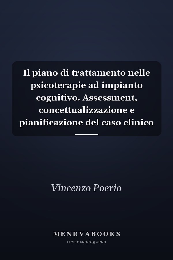 Il piano di trattamento nelle psicoterapie ad impianto cognitivo. Assessment, concettualizzazione e pianificazione del caso clinico