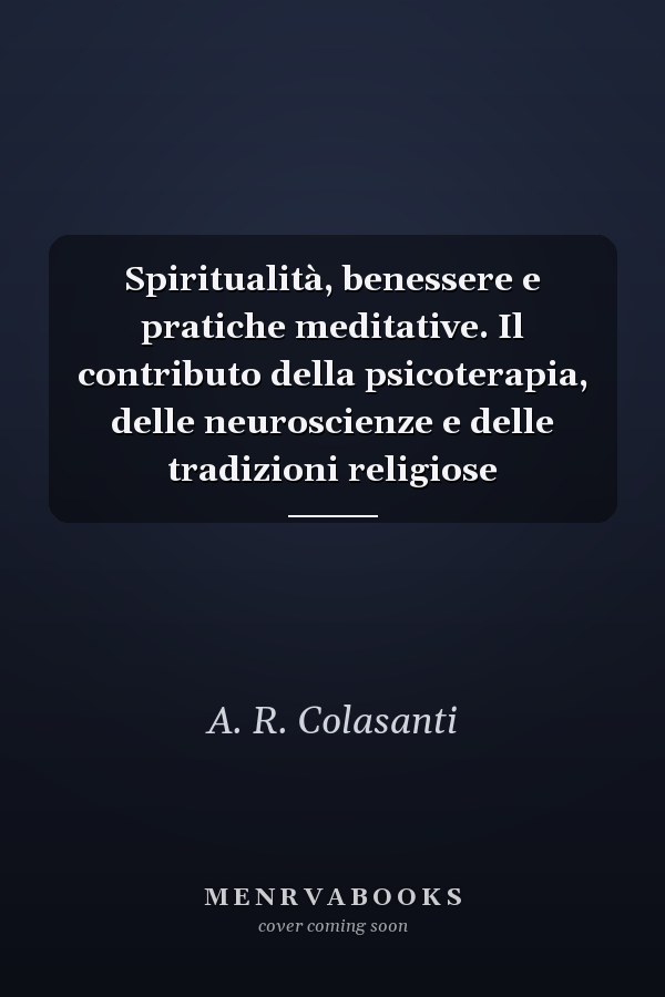 Spiritualità, benessere e pratiche meditative. Il contributo della psicoterapia, delle neuroscienze e delle tradizioni religiose