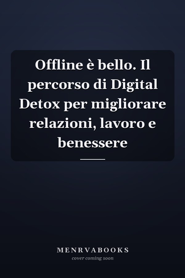 Offline è bello. Il percorso di Digital Detox per migliorare relazioni, lavoro e benessere