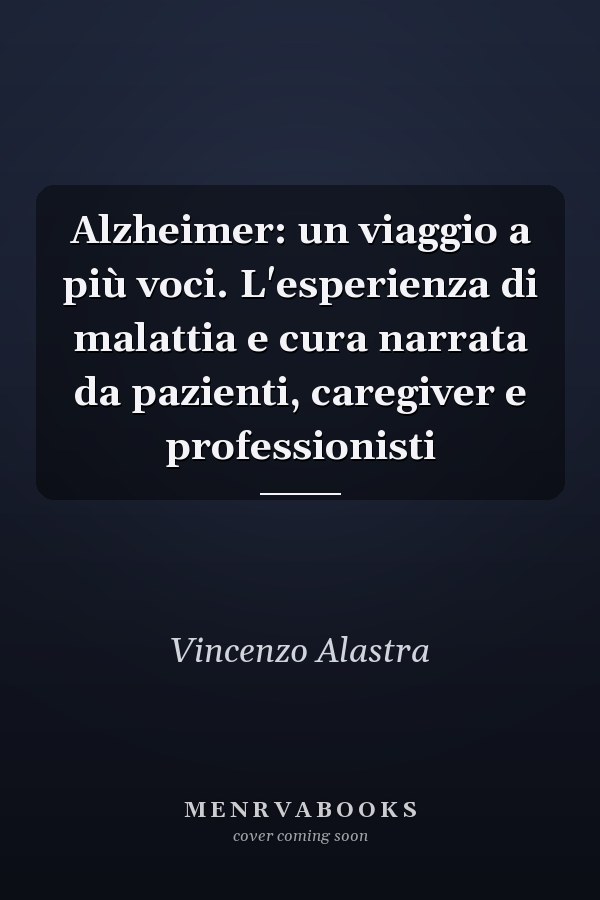 Alzheimer: un viaggio a più voci. L'esperienza di malattia e cura narrata da pazienti, caregiver e professionisti
