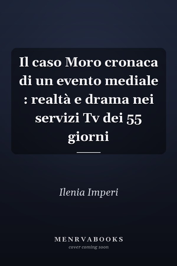 Il caso Moro cronaca di un evento mediale : realtà e drama nei servizi Tv dei 55 giorni