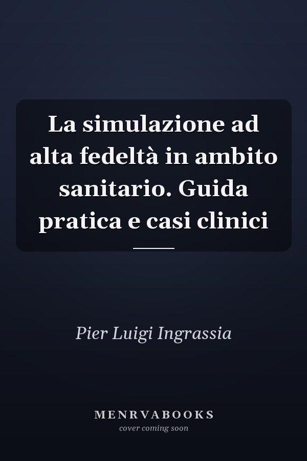 La simulazione ad alta fedeltà in ambito sanitario. Guida pratica e casi clinici