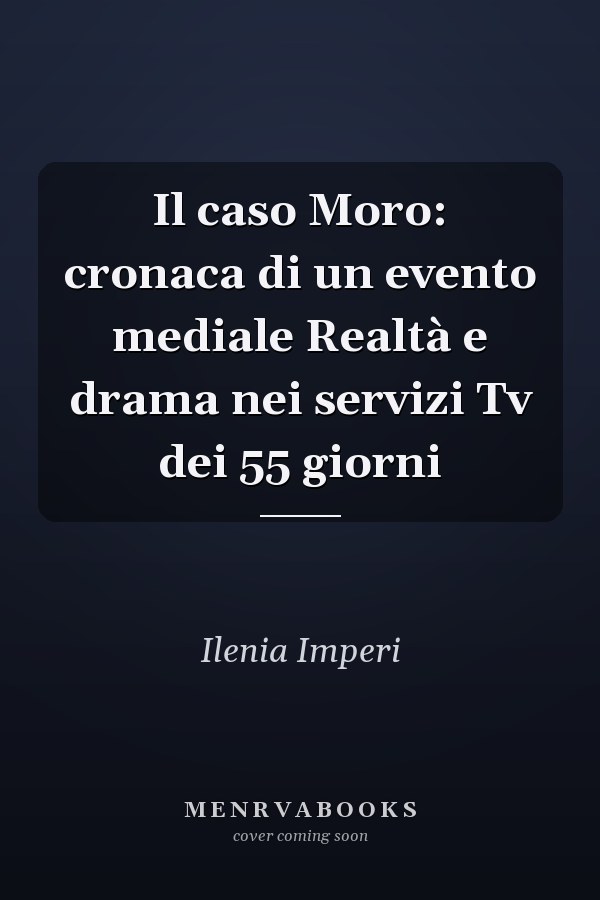 Il caso Moro: cronaca di un evento mediale Realtà e drama nei servizi Tv dei 55 giorni