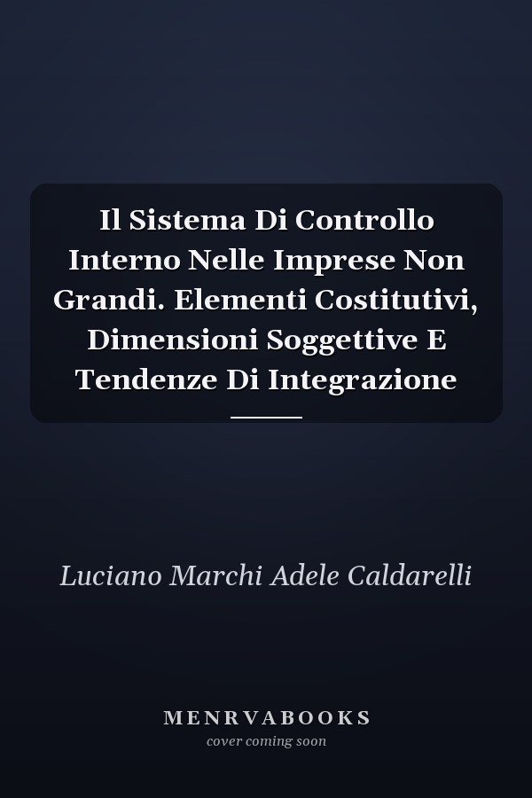 Il Sistema Di Controllo Interno Nelle Imprese Non Grandi. Elementi Costitutivi, Dimensioni Soggettive E Tendenze Di Integrazione