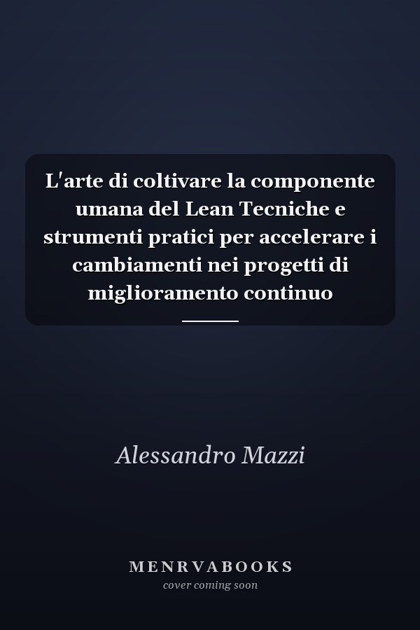L'arte di coltivare la componente umana del Lean Tecniche e strumenti pratici per accelerare i cambiamenti nei progetti di miglioramento continuo