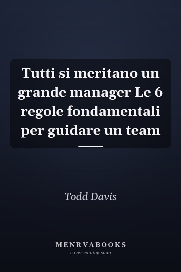 Tutti si meritano un grande manager Le 6 regole fondamentali per guidare un team