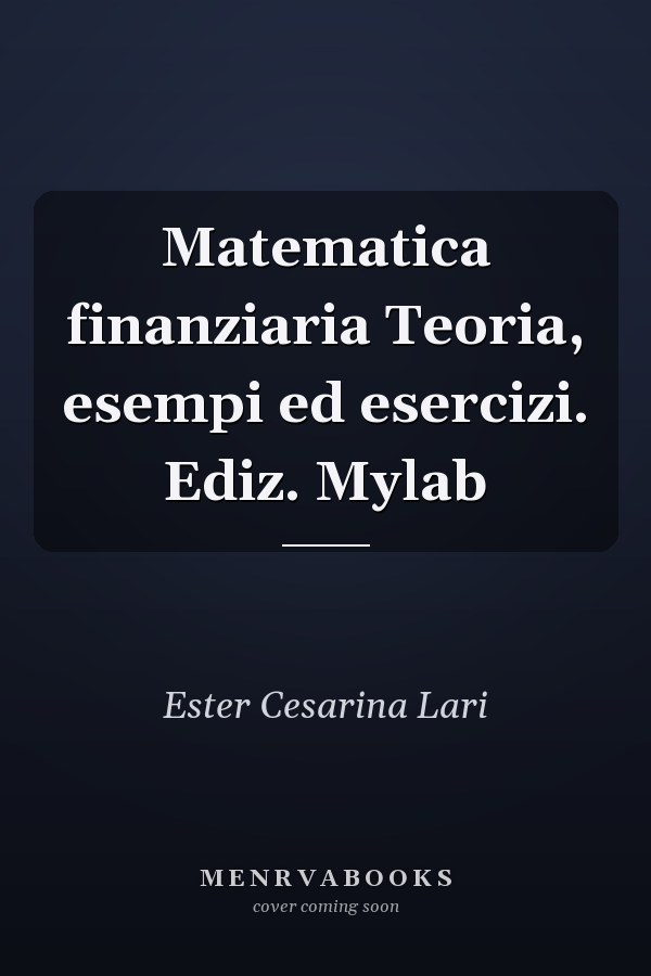Matematica finanziaria Teoria, esempi ed esercizi. Ediz. Mylab