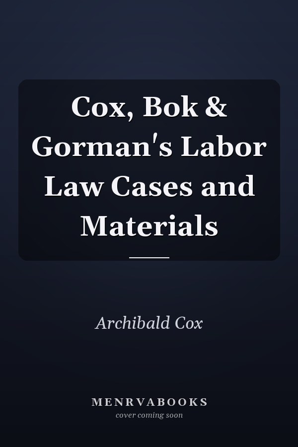 Cox, Bok & Gorman's Labor Law Cases and Materials