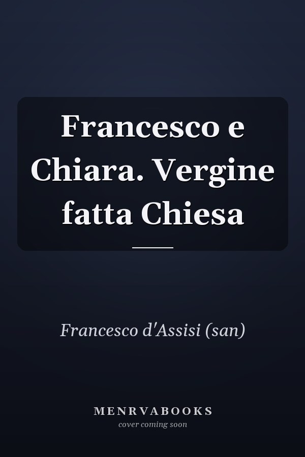 Francesco e Chiara. Vergine fatta Chiesa