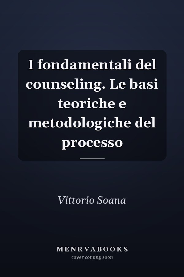 I fondamentali del counseling. Le basi teoriche e metodologiche del processo