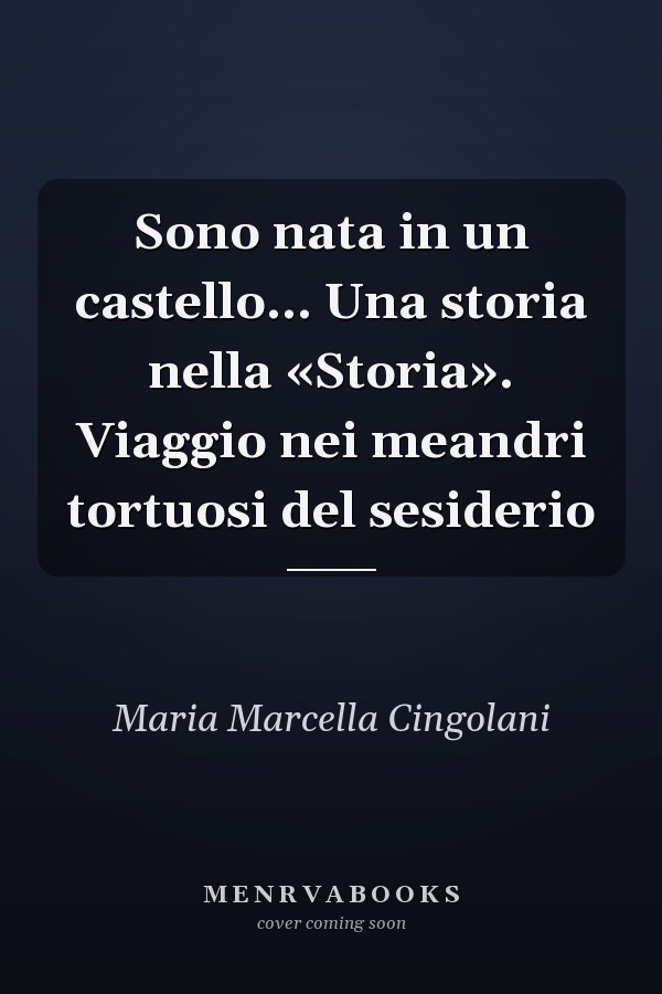 Sono nata in un castello... Una storia nella «Storia». Viaggio nei meandri tortuosi del sesiderio