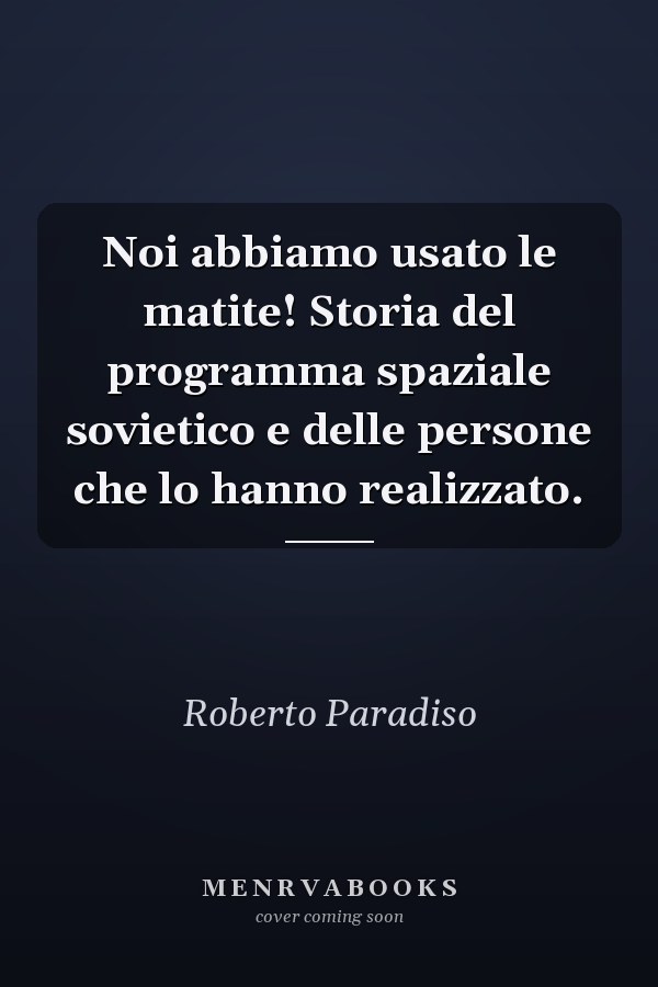 Noi abbiamo usato le matite! Storia del programma spaziale sovietico e delle persone che lo hanno realizzato.