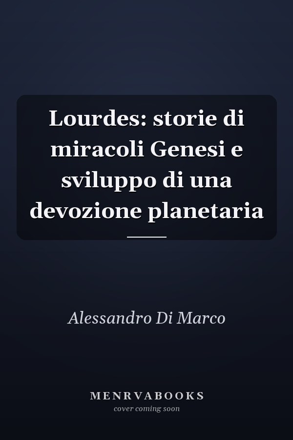 Lourdes: storie di miracoli Genesi e sviluppo di una devozione planetaria