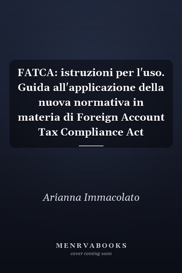 FATCA: istruzioni per l'uso. Guida all'applicazione della nuova normativa in materia di Foreign Account Tax Compliance Act