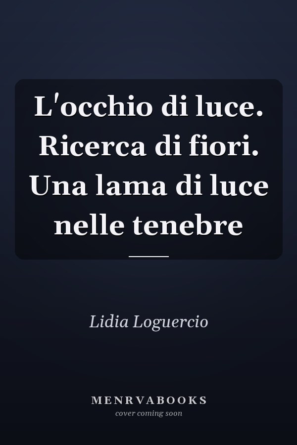 L'occhio di luce. Ricerca di fiori. Una lama di luce nelle tenebre