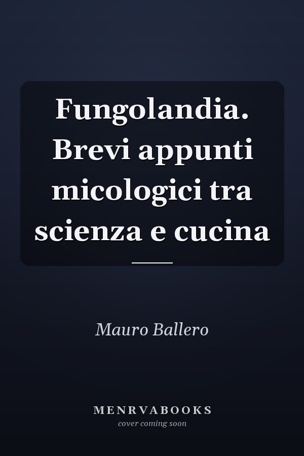 Fungolandia. Brevi appunti micologici tra scienza e cucina