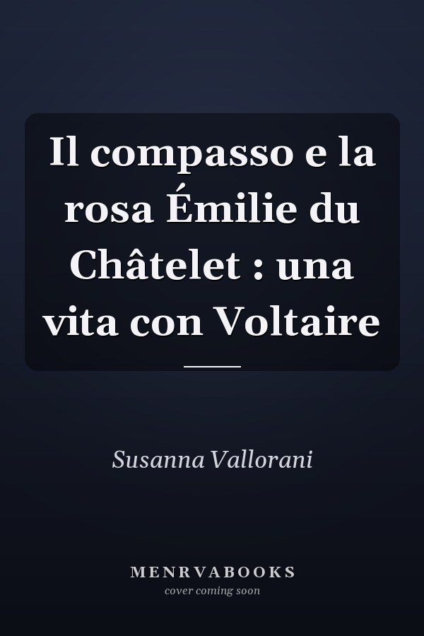 Il compasso e la rosa Émilie du Châtelet : una vita con Voltaire