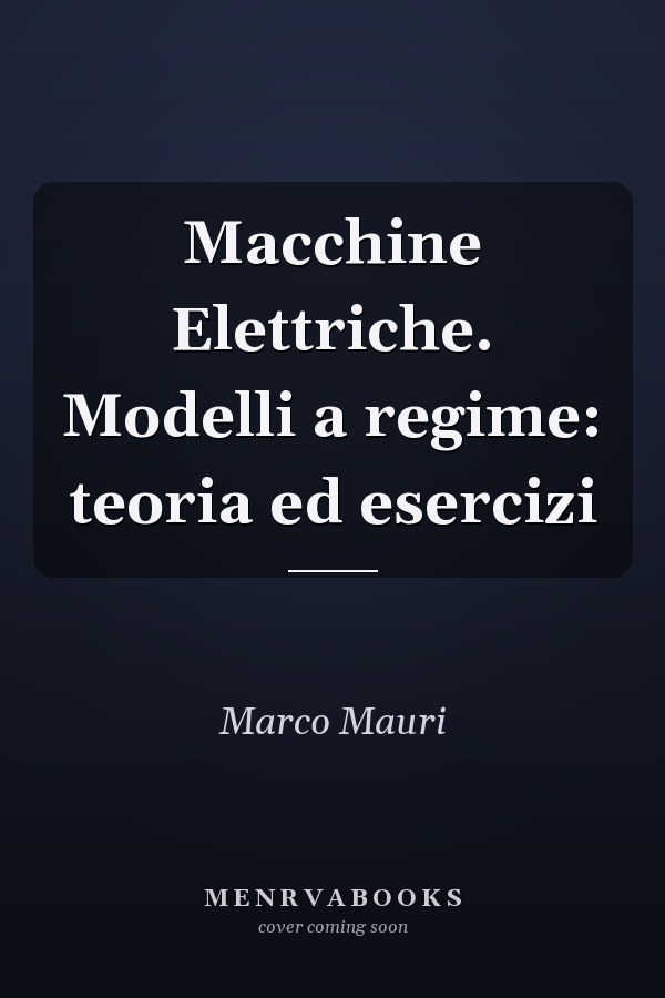 Macchine Elettriche. Modelli a regime: teoria ed esercizi