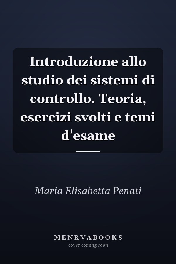 Introduzione allo studio dei sistemi di controllo. Teoria, esercizi svolti e temi d'esame