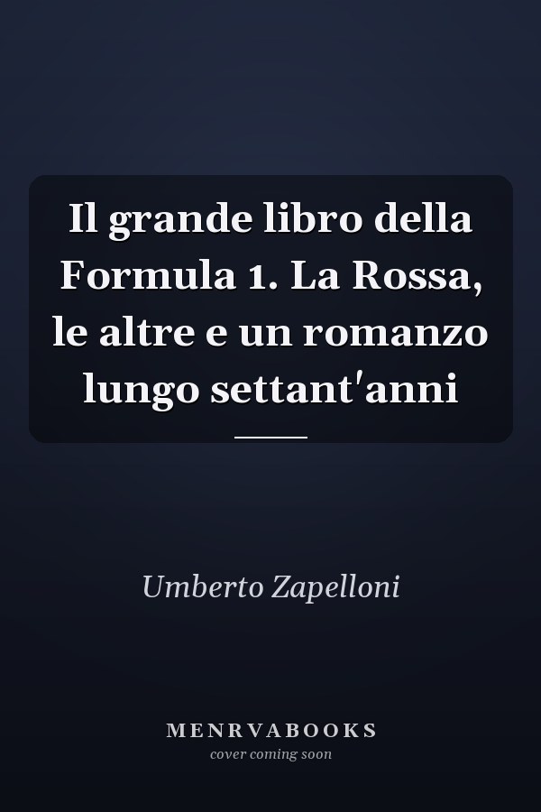 Il grande libro della Formula 1. La Rossa, le altre e un romanzo lungo settant'anni