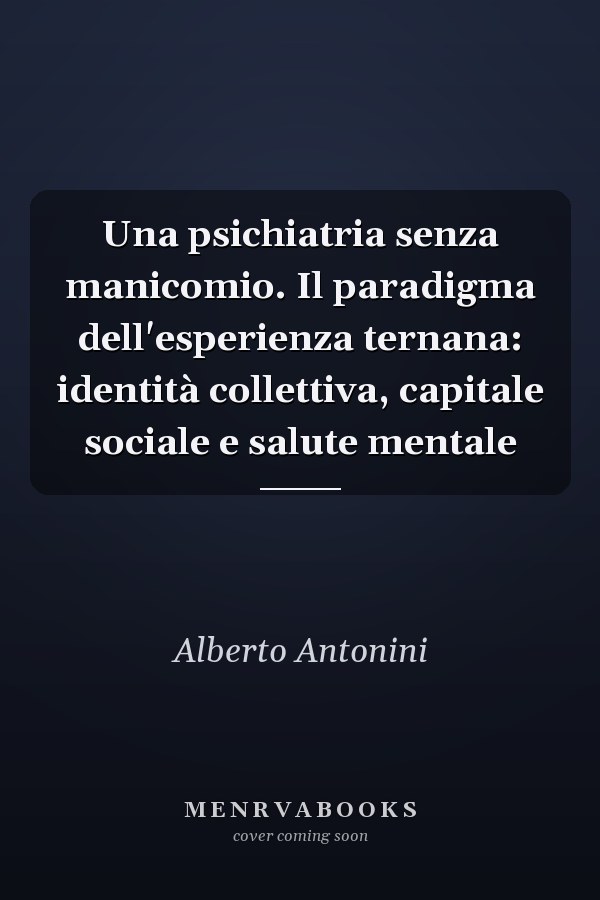 Una psichiatria senza manicomio. Il paradigma dell'esperienza ternana: identità collettiva, capitale sociale e salute mentale