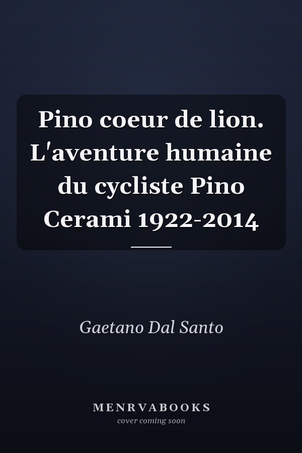 Pino coeur de lion. L'aventure humaine du cycliste Pino Cerami 1922-2014
