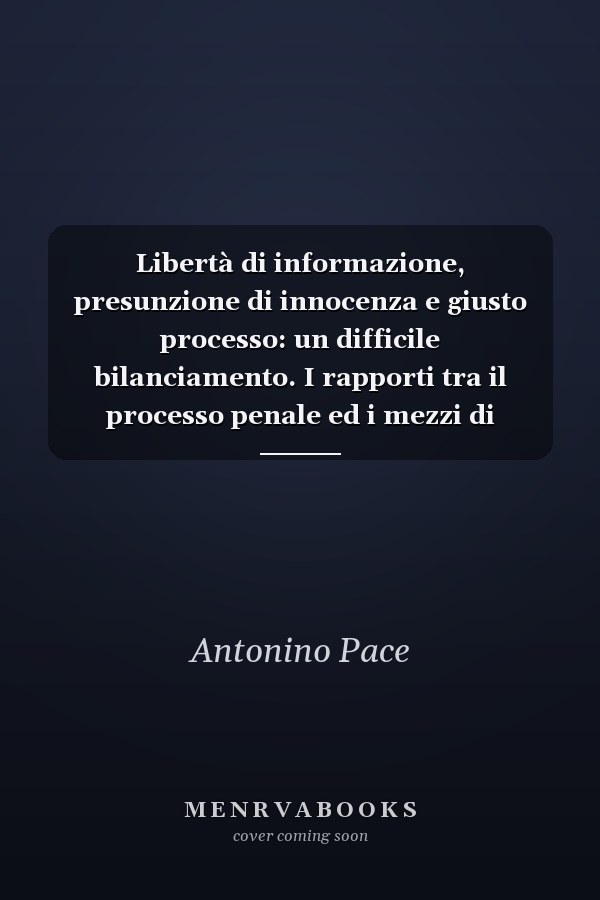 Libertà di informazione, presunzione di innocenza e giusto processo: un difficile bilanciamento. I rapporti tra il processo penale ed i mezzi di comunicazione