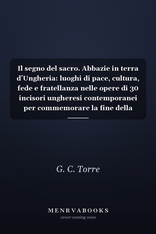 Il segno del sacro. Abbazie in terra d'Ungheria: luoghi di pace, cultura, fede e fratellanza nelle opere di 30 incisori ungheresi contemporanei per commemorare la fine della prima guerra mondiale. Ediz. illustrata