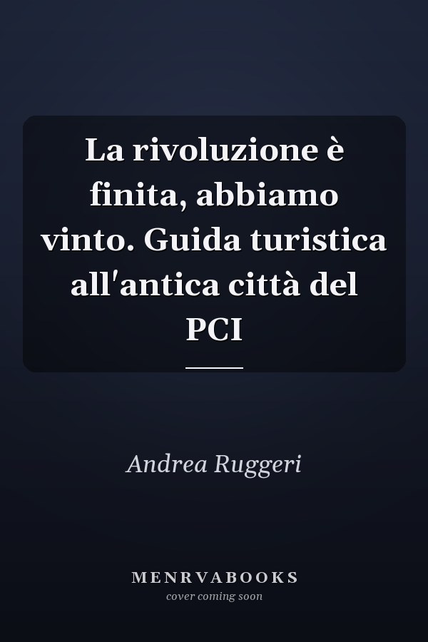 La rivoluzione è finita, abbiamo vinto. Guida turistica all'antica città del PCI