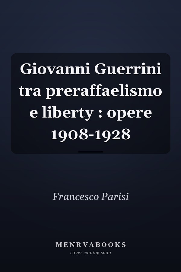 Giovanni Guerrini tra preraffaelismo e liberty : opere 1908-1928