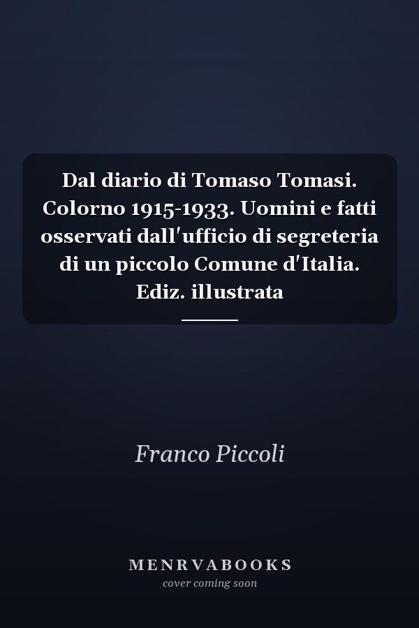 Dal diario di Tomaso Tomasi. Colorno 1915-1933. Uomini e fatti osservati dall'ufficio di segreteria di un piccolo Comune d'Italia. Ediz. illustrata