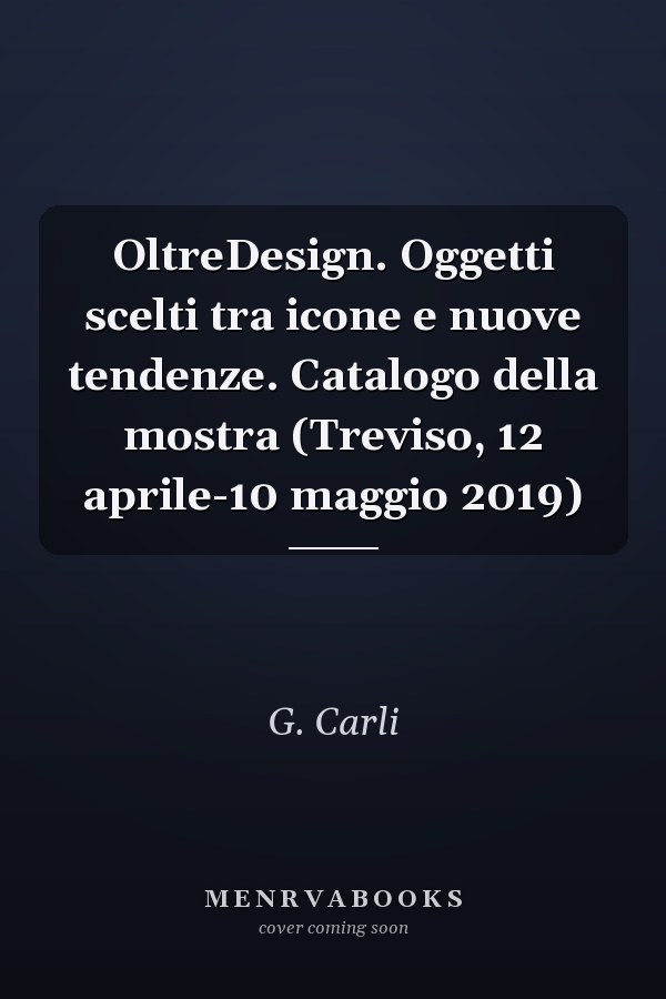 OltreDesign. Oggetti scelti tra icone e nuove tendenze. Catalogo della mostra (Treviso, 12 aprile-10 maggio 2019)