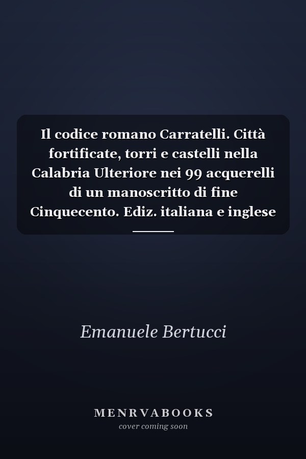 Il codice romano Carratelli. Città fortificate, torri e castelli nella Calabria Ulteriore nei 99 acquerelli di un manoscritto di fine Cinquecento. Ediz. italiana e inglese