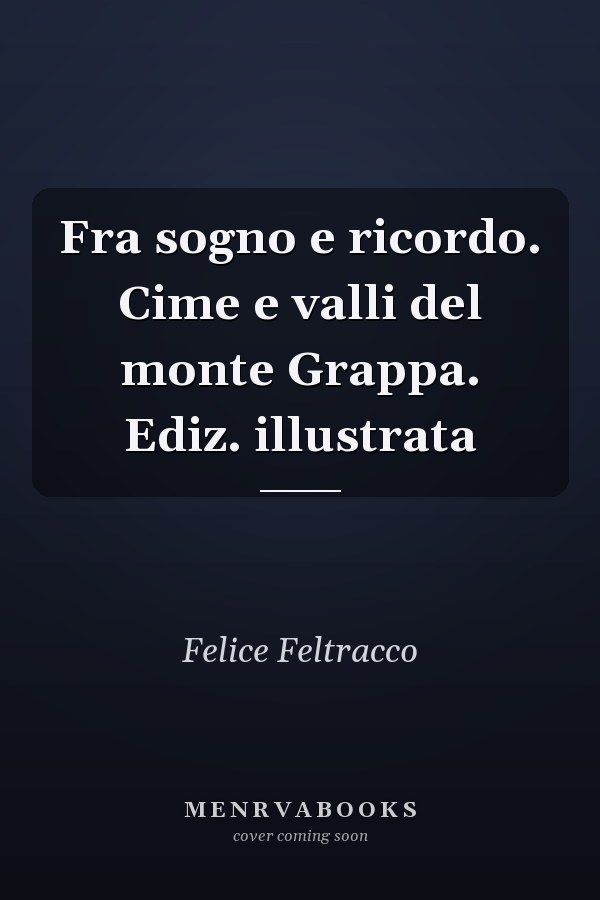 Fra sogno e ricordo. Cime e valli del monte Grappa. Ediz. illustrata