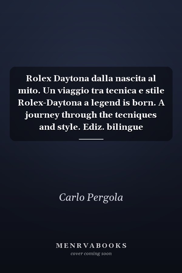 Rolex Daytona dalla nascita al mito. Un viaggio tra tecnica e stile Rolex-Daytona a legend is born. A journey through the tecniques and style. Ediz. bilingue